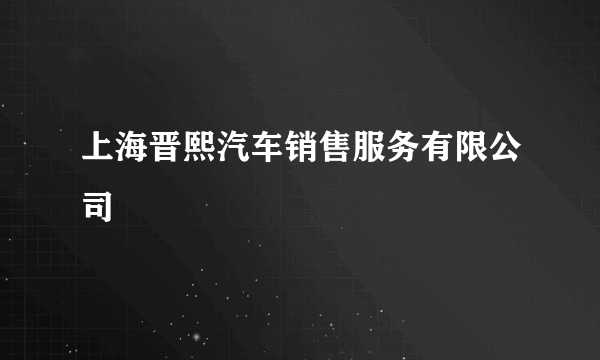 上海晋熙汽车销售服务有限公司