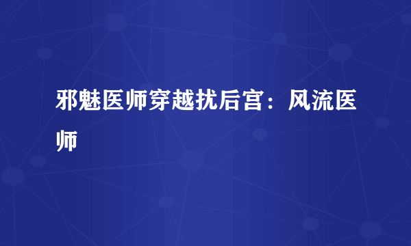 邪魅医师穿越扰后宫：风流医师