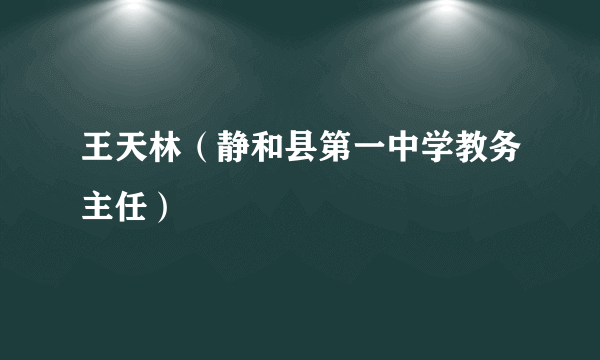 王天林（静和县第一中学教务主任）