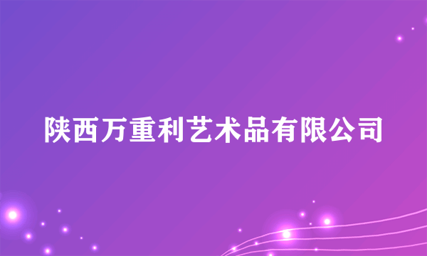 陕西万重利艺术品有限公司