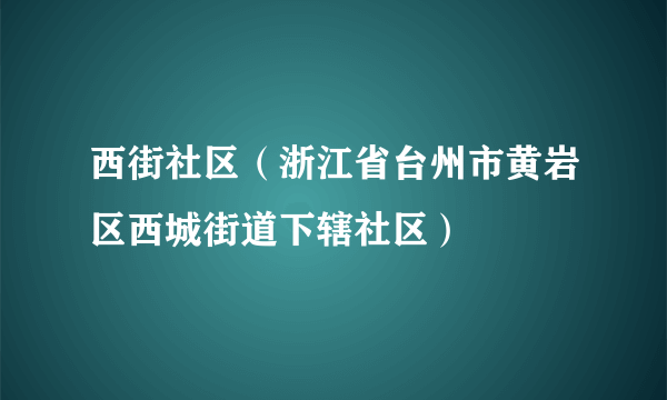 什么是西街社区（浙江省台州市黄岩区西城街道下辖社区）