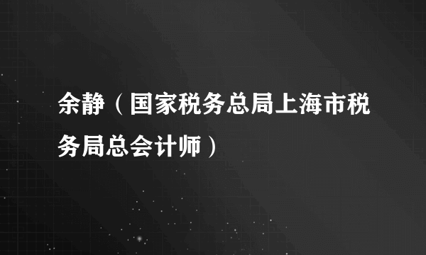 余静（国家税务总局上海市税务局总会计师）