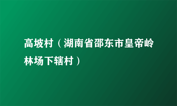 什么是高坡村（湖南省邵东市皇帝岭林场下辖村）