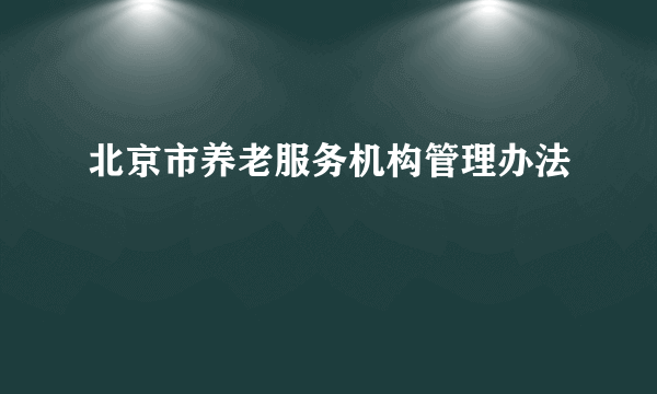 北京市养老服务机构管理办法