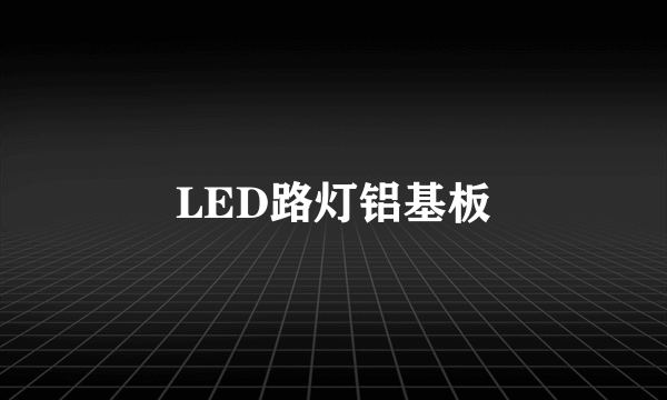 什么是LED路灯铝基板