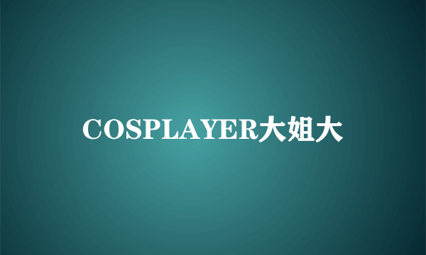 什么是COSPLAYER大姐大