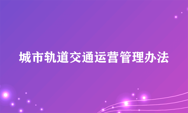 城市轨道交通运营管理办法