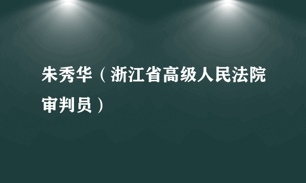 朱秀华（浙江省高级人民法院审判员）