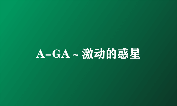 A-GA～激动的惑星