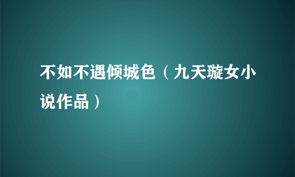 什么是不如不遇倾城色（九天璇女小说作品）