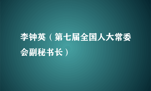 什么是李钟英（第七届全国人大常委会副秘书长）