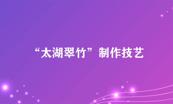 什么是“太湖翠竹”制作技艺