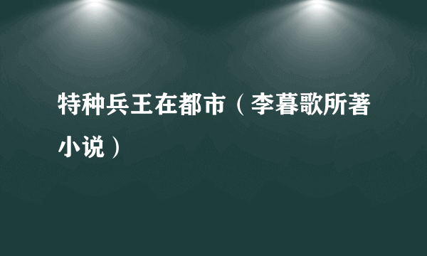 什么是特种兵王在都市（李暮歌所著小说）