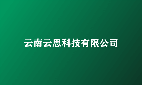 什么是云南云思科技有限公司