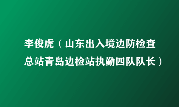 李俊虎（山东出入境边防检查总站青岛边检站执勤四队队长）