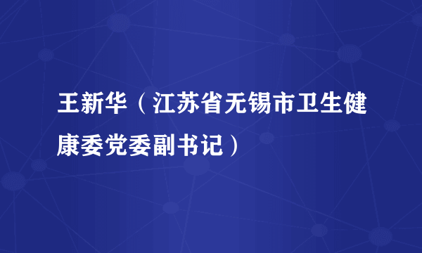 王新华（江苏省无锡市卫生健康委党委副书记）