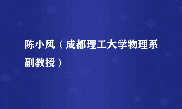 什么是陈小凤（成都理工大学物理系副教授）