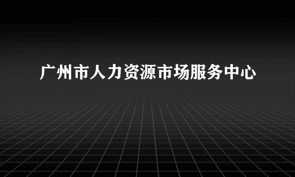 广州市人力资源市场服务中心