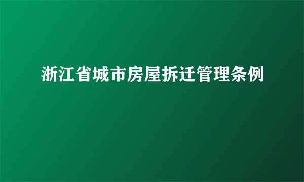 什么是浙江省城市房屋拆迁管理条例