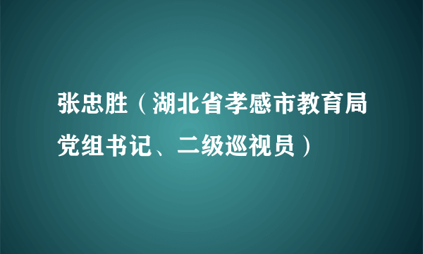 张忠胜（湖北省孝感市教育局党组书记、二级巡视员）