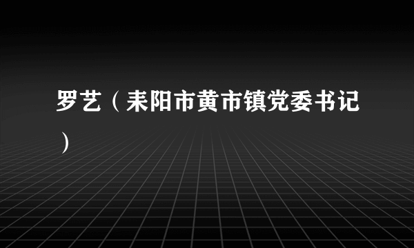 罗艺（耒阳市黄市镇党委书记）