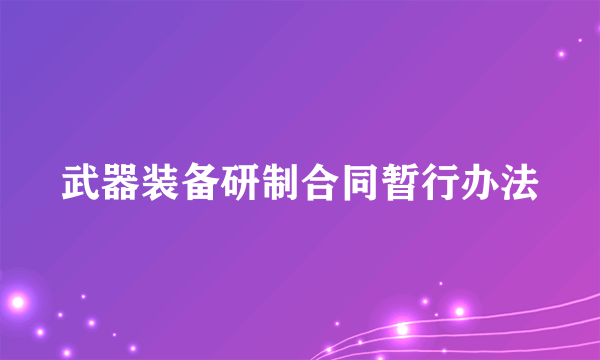 什么是武器装备研制合同暂行办法