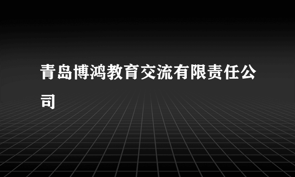 什么是青岛博鸿教育交流有限责任公司