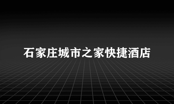 什么是石家庄城市之家快捷酒店