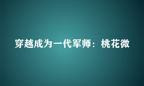 什么是穿越成为一代军师：桃花微