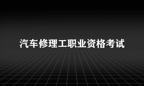 汽车修理工职业资格考试