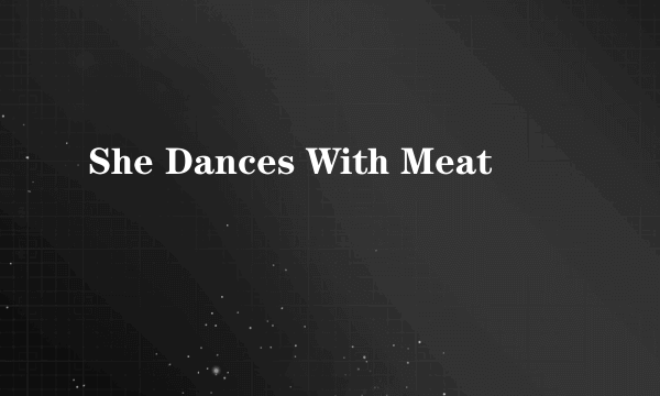 She Dances With Meat