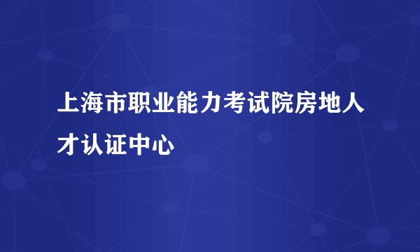 上海市职业能力考试院房地人才认证中心