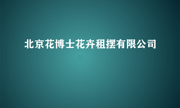 北京花博士花卉租摆有限公司