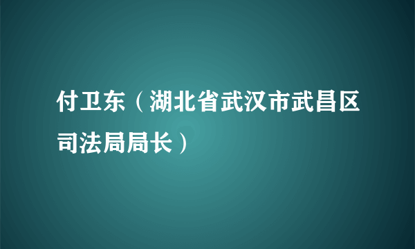 什么是付卫东（湖北省武汉市武昌区司法局局长）