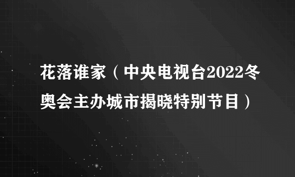 花落谁家（中央电视台2022冬奥会主办城市揭晓特别节目）