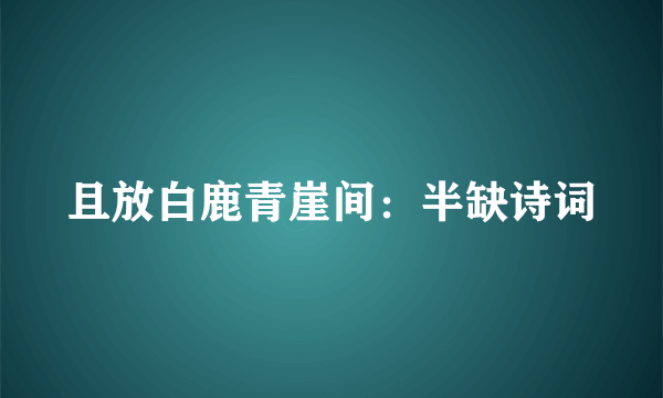 且放白鹿青崖间：半缺诗词