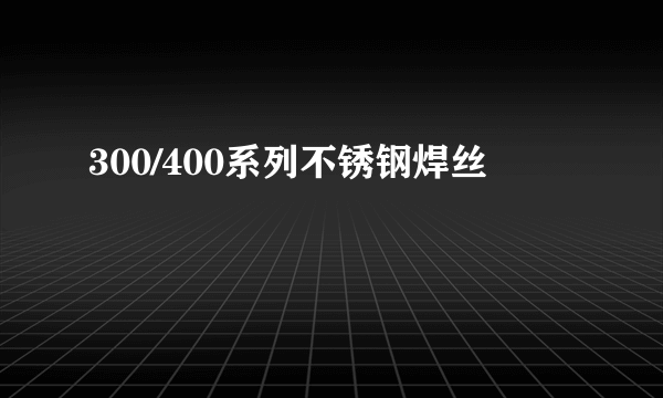 300/400系列不锈钢焊丝