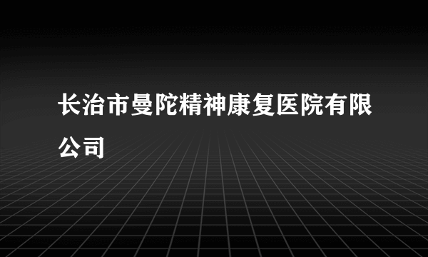 长治市曼陀精神康复医院有限公司