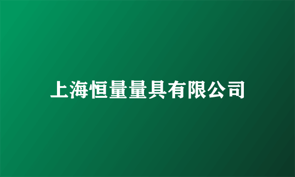 什么是上海恒量量具有限公司