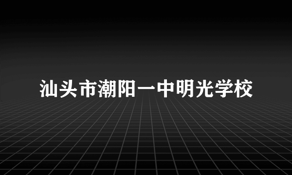 汕头市潮阳一中明光学校