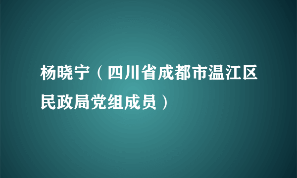 杨晓宁（四川省成都市温江区民政局党组成员）