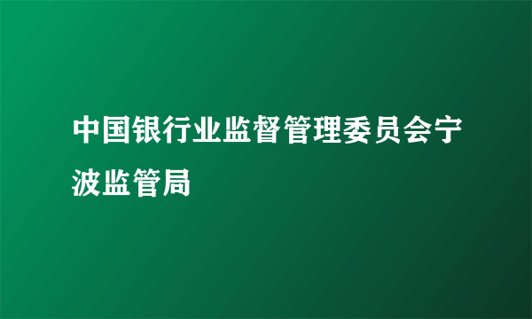 什么是中国银行业监督管理委员会宁波监管局