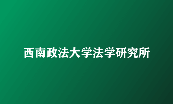 什么是西南政法大学法学研究所