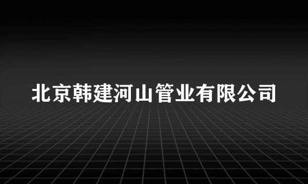 北京韩建河山管业有限公司