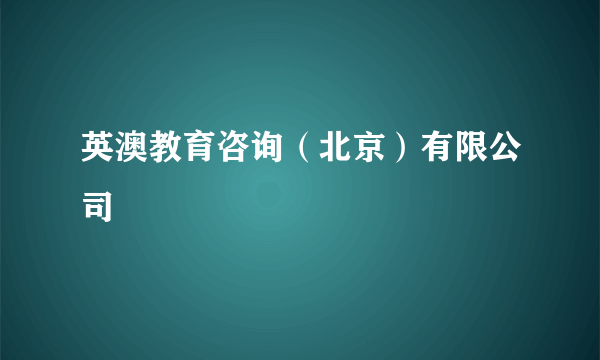 什么是英澳教育咨询（北京）有限公司