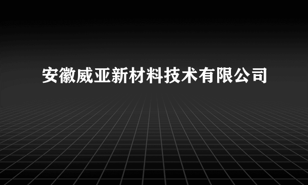 安徽威亚新材料技术有限公司