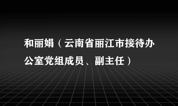 和丽娟（云南省丽江市接待办公室党组成员、副主任）