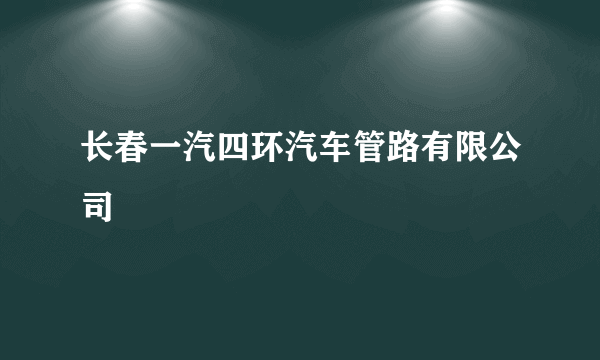 长春一汽四环汽车管路有限公司