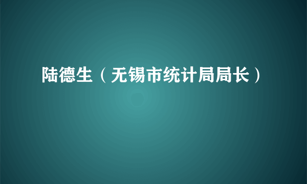 什么是陆德生（无锡市统计局局长）