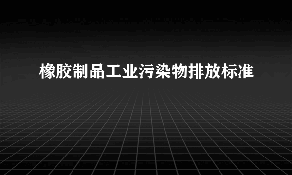 橡胶制品工业污染物排放标准